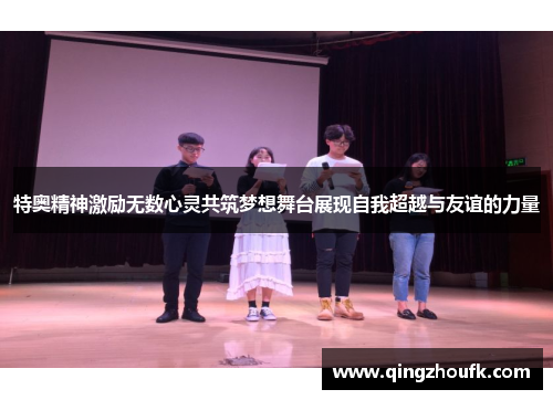 特奥精神激励无数心灵共筑梦想舞台展现自我超越与友谊的力量