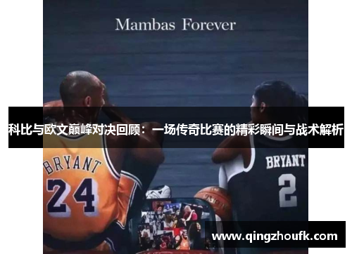 科比与欧文巅峰对决回顾：一场传奇比赛的精彩瞬间与战术解析